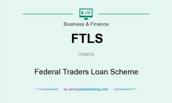What does FTLS mean? It stands for Federal Traders Loan Scheme