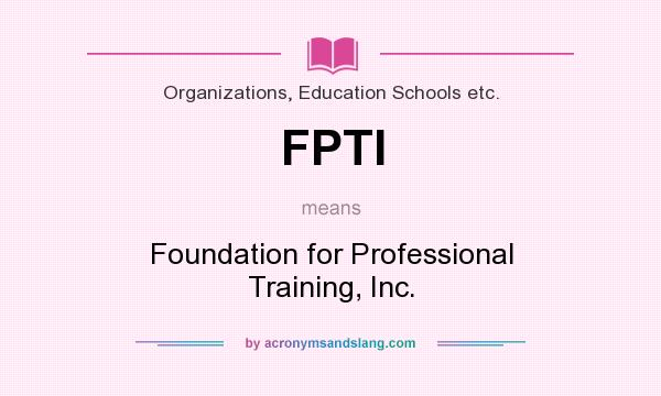 What does FPTI mean? It stands for Foundation for Professional Training, Inc.