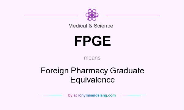 What does FPGE mean? It stands for Foreign Pharmacy Graduate Equivalence