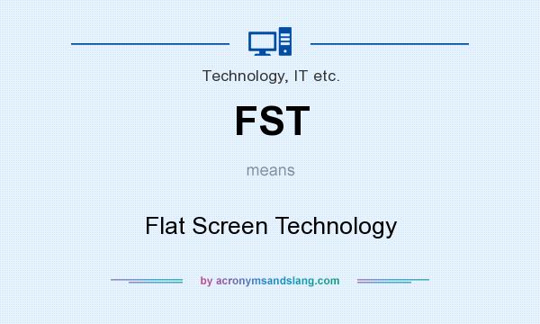 What does FST mean? It stands for Flat Screen Technology