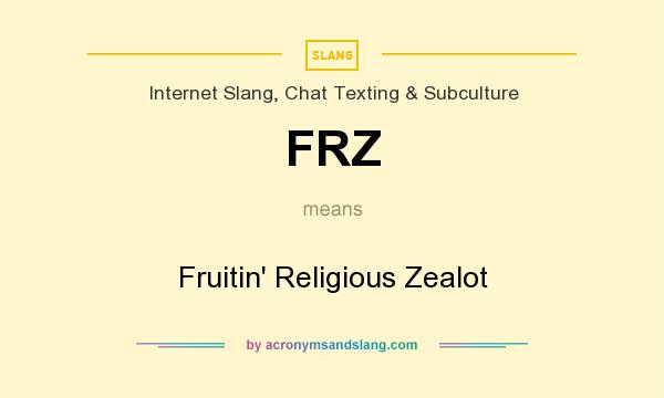 What does FRZ mean? It stands for Fruitin` Religious Zealot
