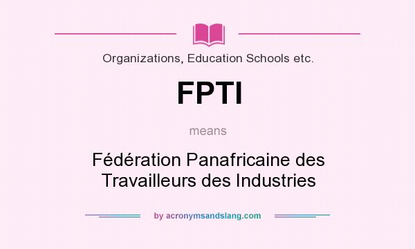 What does FPTI mean? It stands for Fédération Panafricaine des Travailleurs des Industries