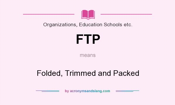 What does FTP mean? It stands for Folded, Trimmed and Packed