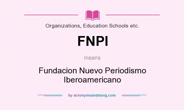 What does FNPI mean? It stands for Fundacion Nuevo Periodismo Iberoamericano