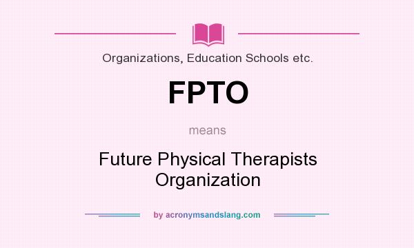 What does FPTO mean? It stands for Future Physical Therapists Organization