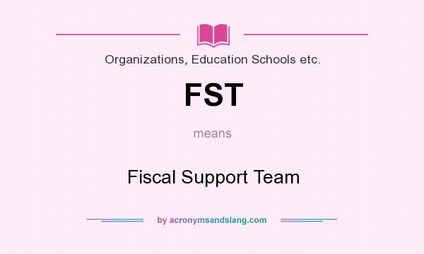 What does FST mean? It stands for Fiscal Support Team