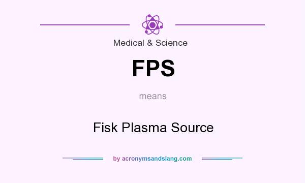 What does FPS mean? It stands for Fisk Plasma Source