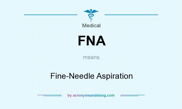 What does FNA mean? It stands for Fine-Needle Aspiration