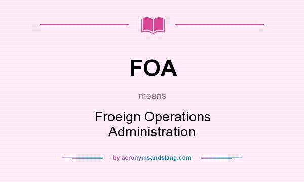 What does FOA mean? It stands for Froeign Operations Administration