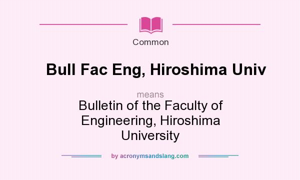 What does Bull Fac Eng, Hiroshima Univ mean? It stands for Bulletin of the Faculty of Engineering, Hiroshima University