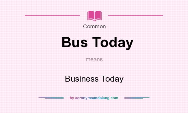 What does Bus Today mean? It stands for Business Today