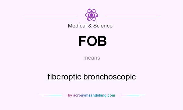 What does FOB mean? It stands for fiberoptic bronchoscopic