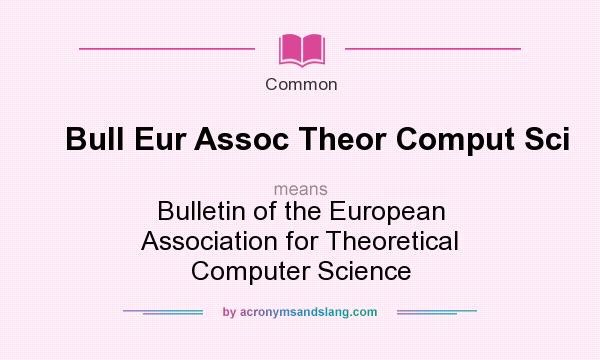 What does Bull Eur Assoc Theor Comput Sci mean? It stands for Bulletin of the European Association for Theoretical Computer Science