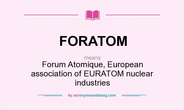 What does FORATOM mean? It stands for Forum Atomique, European association of EURATOM nuclear industries