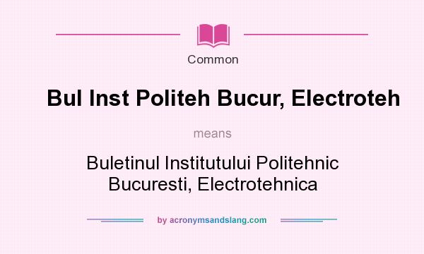 What does Bul Inst Politeh Bucur, Electroteh mean? It stands for Buletinul Institutului Politehnic Bucuresti, Electrotehnica