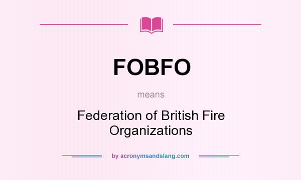 What does FOBFO mean? It stands for Federation of British Fire Organizations