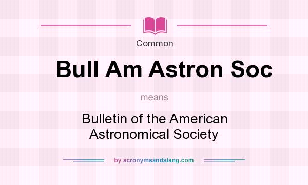 What does Bull Am Astron Soc mean? It stands for Bulletin of the American Astronomical Society