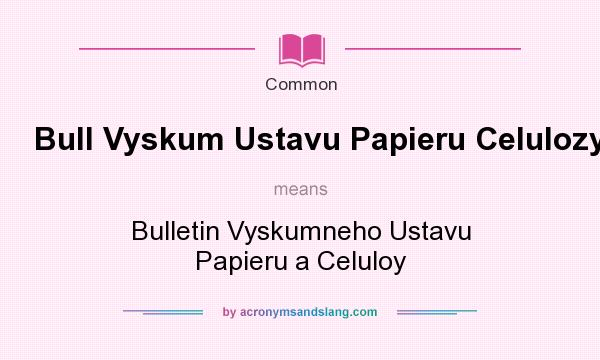 What does Bull Vyskum Ustavu Papieru Celulozy mean? It stands for Bulletin Vyskumneho Ustavu Papieru a Celuloy