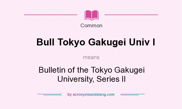 What does Bull Tokyo Gakugei Univ I mean? It stands for Bulletin of the Tokyo Gakugei University, Series II