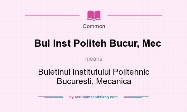 What does Bul Inst Politeh Bucur, Mec mean? It stands for Buletinul Institutului Politehnic Bucuresti, Mecanica