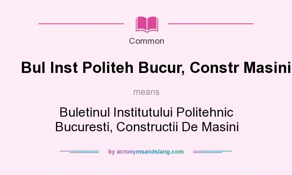 What does Bul Inst Politeh Bucur, Constr Masini mean? It stands for Buletinul Institutului Politehnic Bucuresti, Constructii De Masini