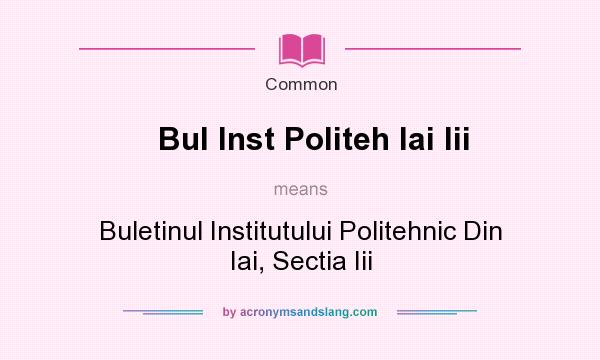 What does Bul Inst Politeh Iai Iii mean? It stands for Buletinul Institutului Politehnic Din Iai, Sectia Iii