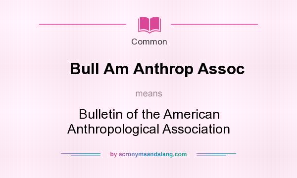 What does Bull Am Anthrop Assoc mean? It stands for Bulletin of the American Anthropological Association