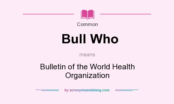 What does Bull Who mean? It stands for Bulletin of the World Health Organization
