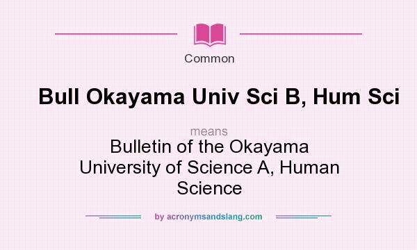 What does Bull Okayama Univ Sci B, Hum Sci mean? It stands for Bulletin of the Okayama University of Science A, Human Science
