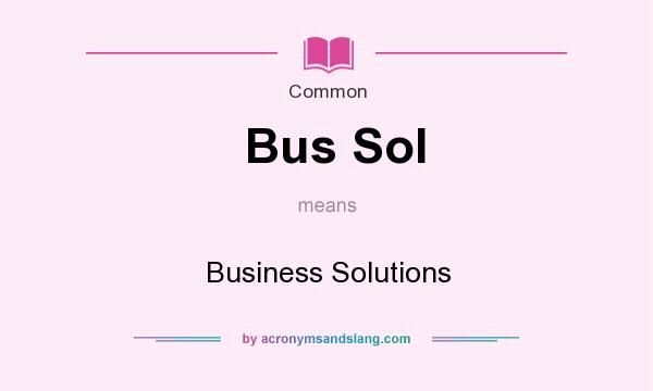 What does Bus Sol mean? It stands for Business Solutions