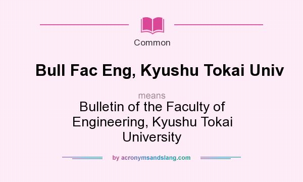 What does Bull Fac Eng, Kyushu Tokai Univ mean? It stands for Bulletin of the Faculty of Engineering, Kyushu Tokai University