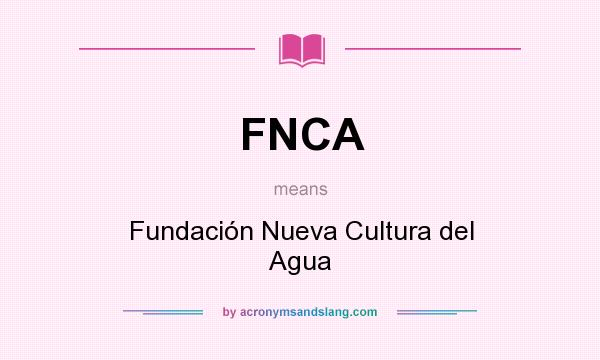 What does FNCA mean? It stands for Fundación Nueva Cultura del Agua