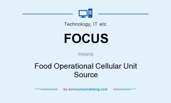 What does FOCUS mean? It stands for Food Operational Cellular Unit Source