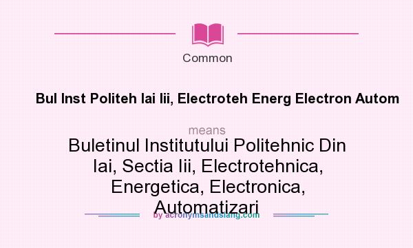 What does Bul Inst Politeh Iai Iii, Electroteh Energ Electron Autom mean? It stands for Buletinul Institutului Politehnic Din Iai, Sectia Iii, Electrotehnica, Energetica, Electronica, Automatizari