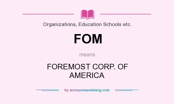 What does FOM mean? It stands for FOREMOST CORP. OF AMERICA