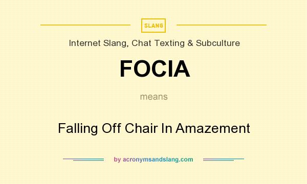 What does FOCIA mean? It stands for Falling Off Chair In Amazement