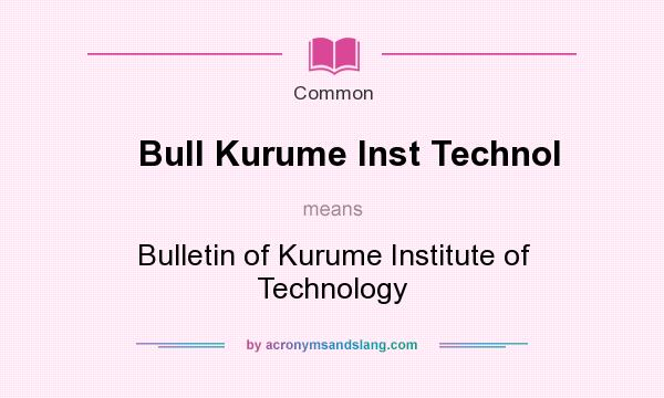 What does Bull Kurume Inst Technol mean? It stands for Bulletin of Kurume Institute of Technology