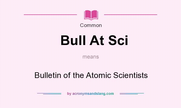What does Bull At Sci mean? It stands for Bulletin of the Atomic Scientists