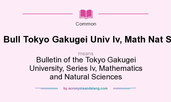 What does Bull Tokyo Gakugei Univ Iv, Math Nat Sci mean? It stands for Bulletin of the Tokyo Gakugei University, Series Iv, Mathematics and Natural Sciences
