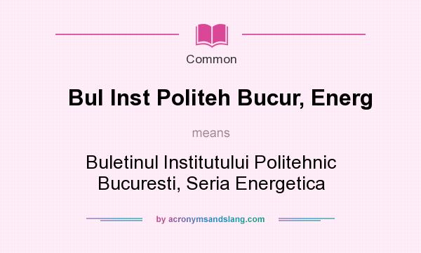 What does Bul Inst Politeh Bucur, Energ mean? It stands for Buletinul Institutului Politehnic Bucuresti, Seria Energetica
