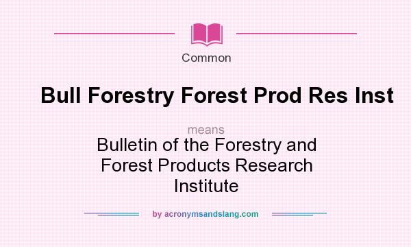 What does Bull Forestry Forest Prod Res Inst mean? It stands for Bulletin of the Forestry and Forest Products Research Institute