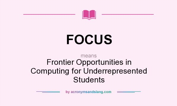 What does FOCUS mean? It stands for Frontier Opportunities in Computing for Underrepresented Students