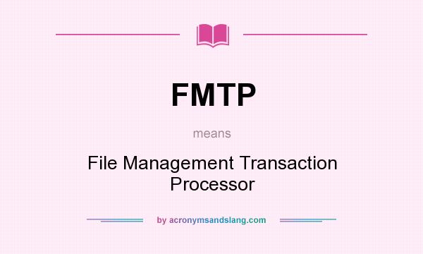 What does FMTP mean? It stands for File Management Transaction Processor