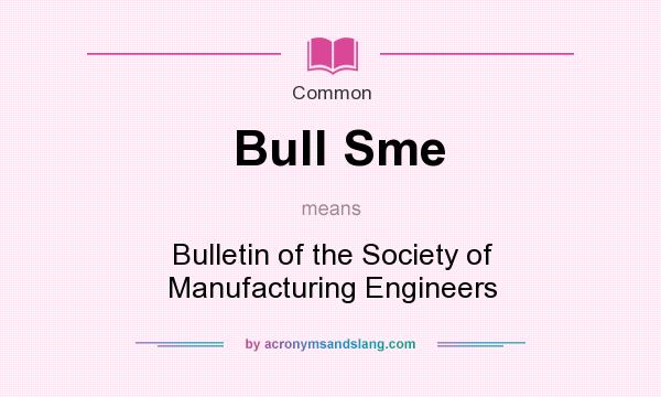 What does Bull Sme mean? It stands for Bulletin of the Society of Manufacturing Engineers
