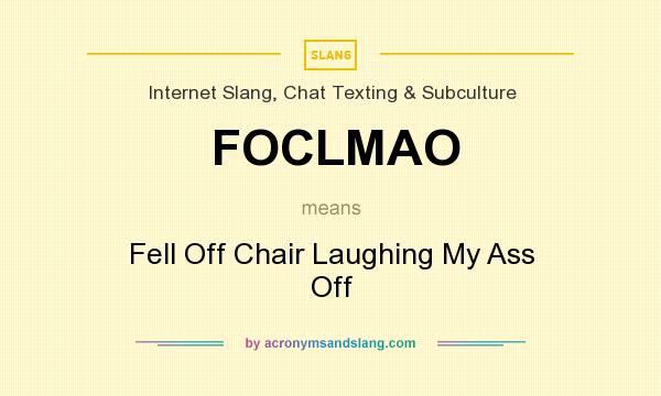 What does FOCLMAO mean? It stands for Fell Off Chair Laughing My Ass Off