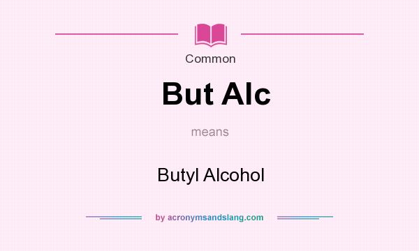 What does But Alc mean? It stands for Butyl Alcohol