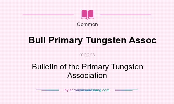 What does Bull Primary Tungsten Assoc mean? It stands for Bulletin of the Primary Tungsten Association