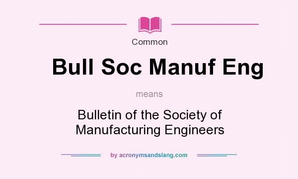 What does Bull Soc Manuf Eng mean? It stands for Bulletin of the Society of Manufacturing Engineers