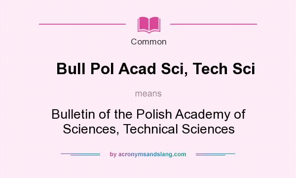 What does Bull Pol Acad Sci, Tech Sci mean? It stands for Bulletin of the Polish Academy of Sciences, Technical Sciences