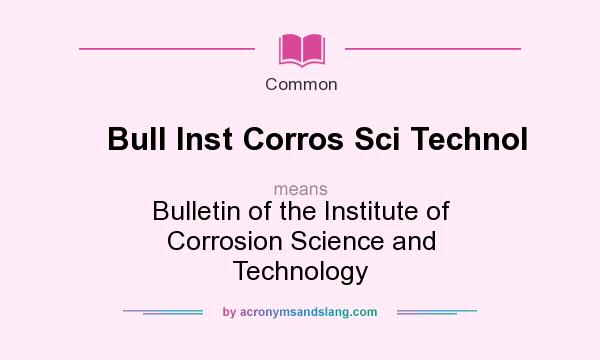 What does Bull Inst Corros Sci Technol mean? It stands for Bulletin of the Institute of Corrosion Science and Technology